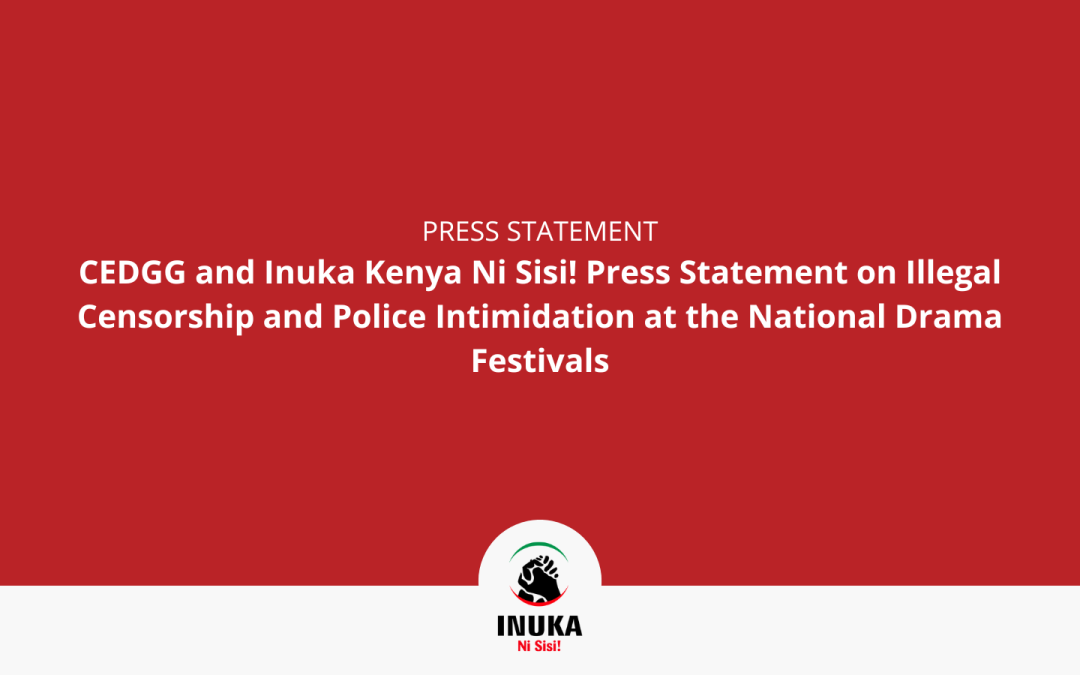 CEDGG and Inuka Kenya Ni Sisi! Press Statement on Illegal Censorship and Police Intimidation at the National Drama Festivals